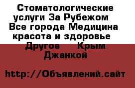 Стоматологические услуги За Рубежом - Все города Медицина, красота и здоровье » Другое   . Крым,Джанкой